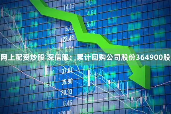 网上配资炒股 深信服：累计回购公司股份364900股