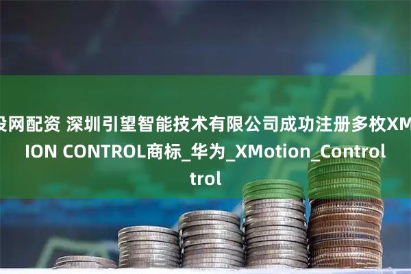 股投网配资 深圳引望智能技术有限公司成功注册多枚XMOTION CONTROL商标_华为_XMotion_Control