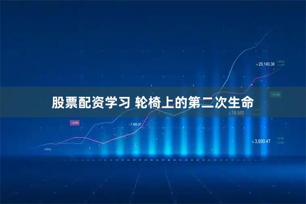 股票配资学习 轮椅上的第二次生命